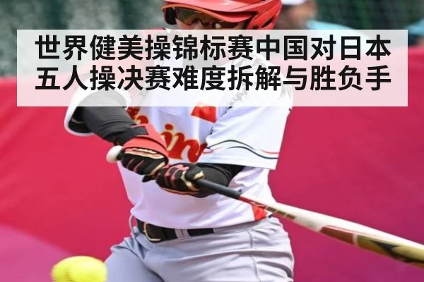 世界健美操锦标赛中国对日本五人操决赛难度拆解与胜负手